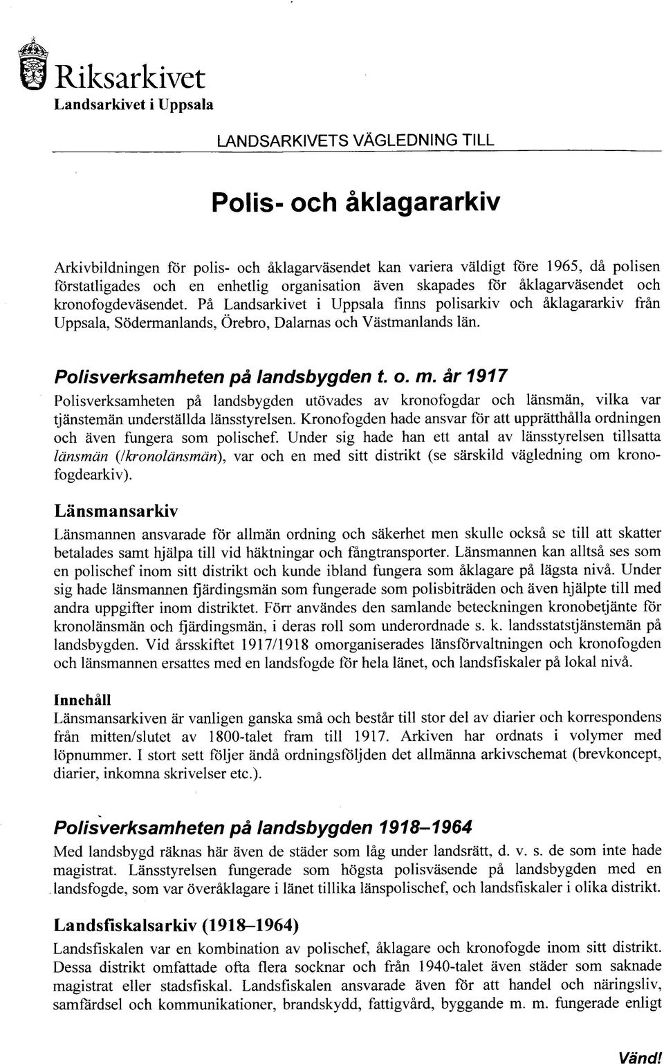 Pa Landsarkivet i Uppsala firms polisarkiv och aklagararkiv fran Uppsala, Sodermanlands, Orebro, Dalarnas och Vastmanlands Ian. Polisverksamheten pa landsbygden t. o. m.