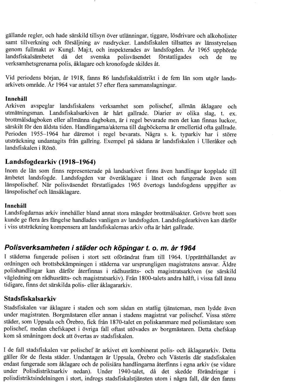 Ar 1965 upphorde landsfiskalsambetet da det svenska polisvasendet fbrstatligades och de tre verksamhetsgrenarna polls, aklagare och kronofogde skildes at.