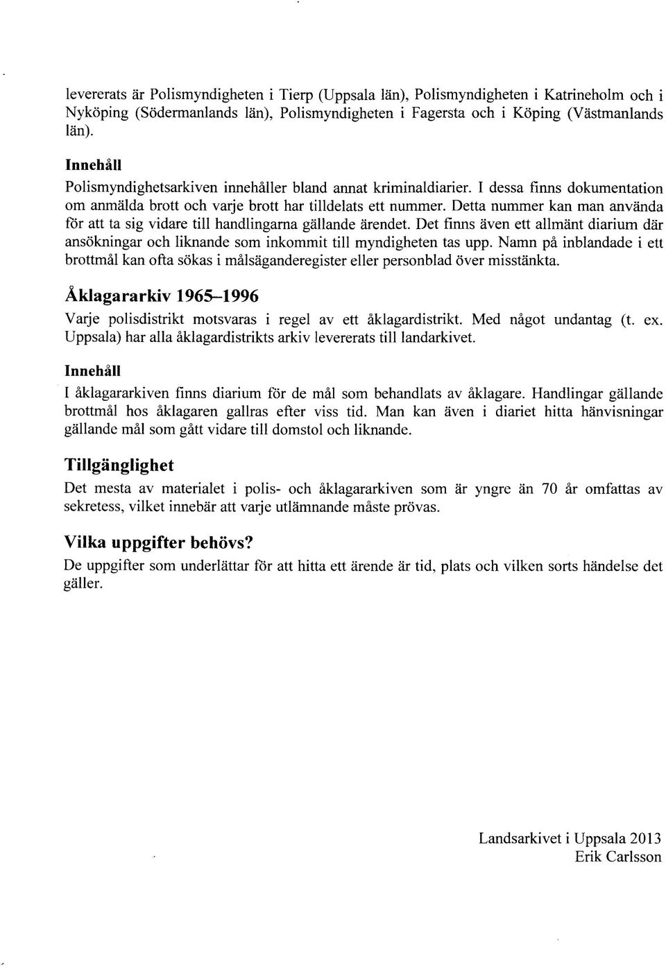 Detta nummer kan man anvanda for att ta sig vidare till handlingarna gallande arendet. Det firms aven ett allmant diarium dar ansokningar och liknande som inkommit till myndigheten tas upp.