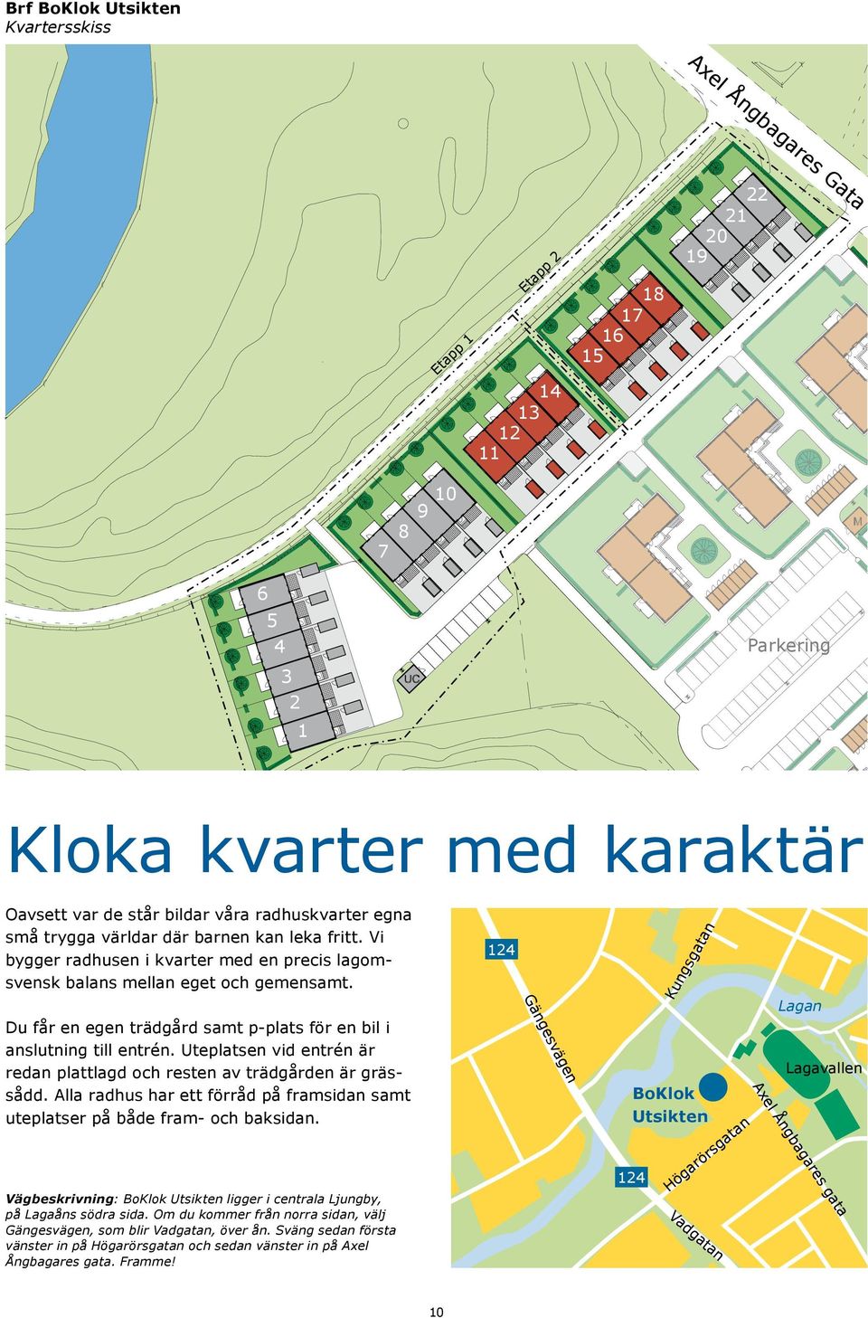 Du får en egen trädgård samt p-plats för en bil i anslutning till entrén. Uteplatsen vid entrén är redan plattlagd och resten av trädgården är grässådd.