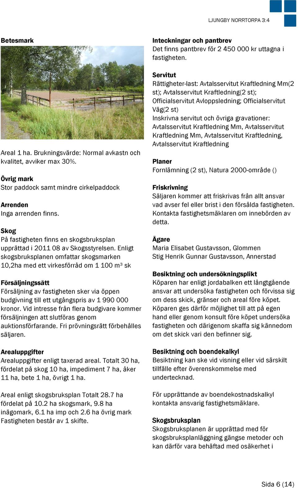 Enligt skogsbruksplanen omfattar skogsmarken 10,2ha med ett virkesförråd om 1 100 m³ sk Försäljningssätt Försäljning av fastigheten sker via öppen budgivning till ett utgångspris av 1 990 000 kronor.