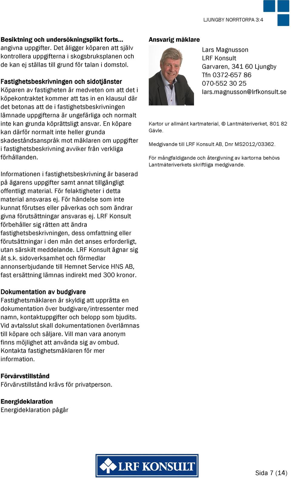 Fastighetsbeskrivningen och sidotjänster Köparen av fastigheten är medveten om att det i köpekontraktet kommer att tas in en klausul där det betonas att de i fastighetsbeskrivningen lämnade