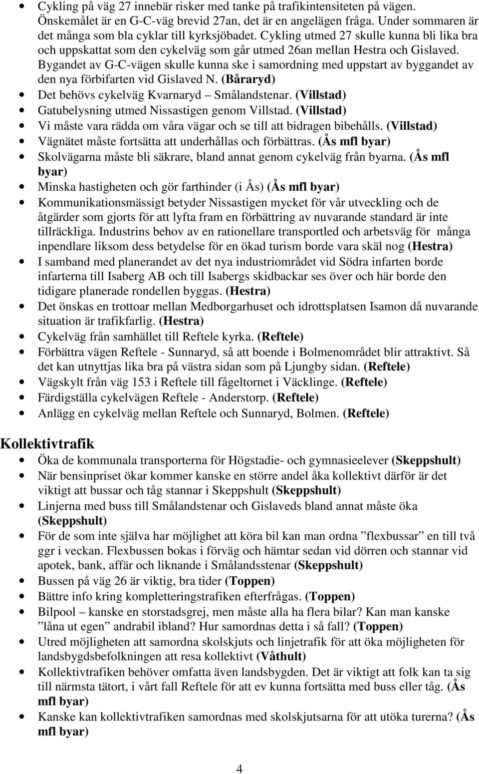 Bygandet av G-C-vägen skulle kunna ske i samordning med uppstart av byggandet av den nya förbifarten vid Gislaved N. (Båraryd) Det behövs cykelväg Kvarnaryd Smålandstenar.