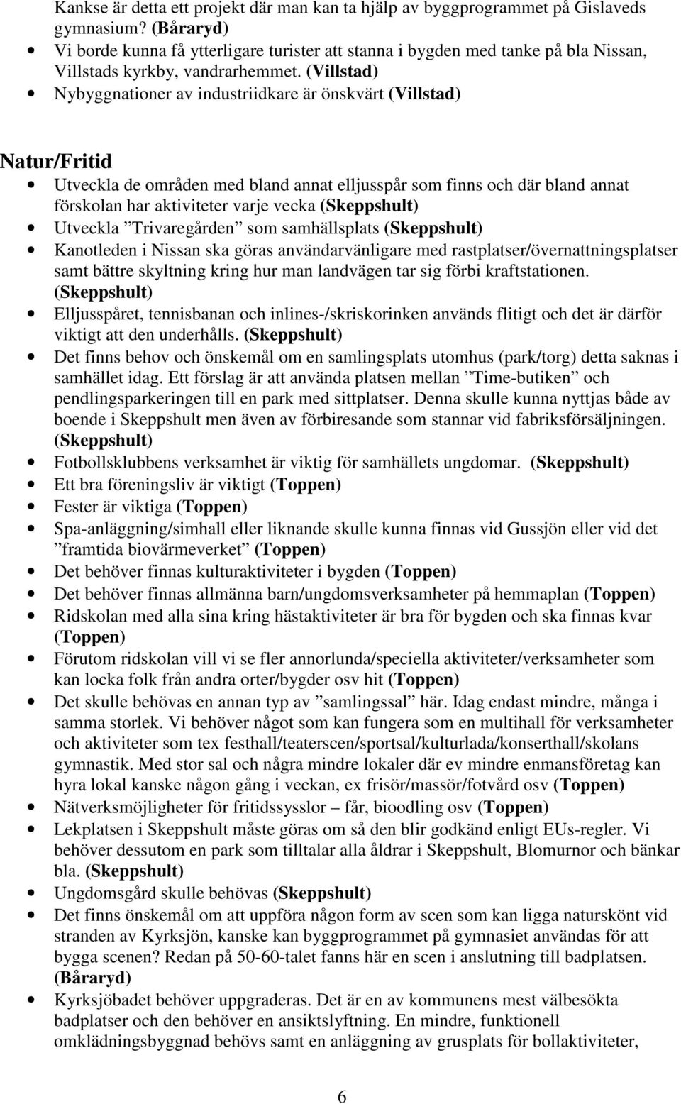 (Villstad) Nybyggnationer av industriidkare är önskvärt (Villstad) Natur/Fritid Utveckla de områden med bland annat elljusspår som finns och där bland annat förskolan har aktiviteter varje vecka