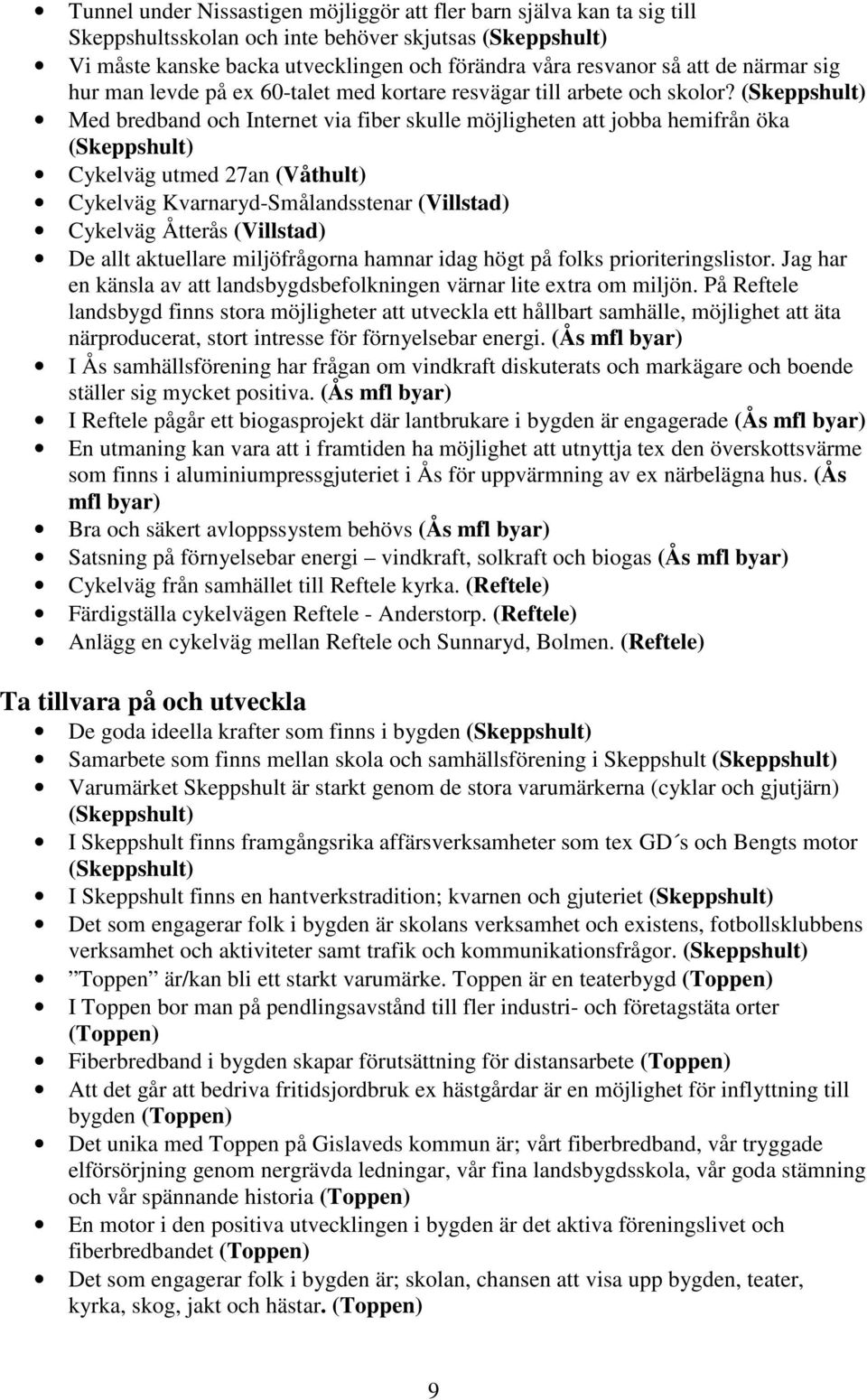 Med bredband och Internet via fiber skulle möjligheten att jobba hemifrån öka Cykelväg utmed 27an (Våthult) Cykelväg Kvarnaryd-Smålandsstenar (Villstad) Cykelväg Åtterås (Villstad) De allt aktuellare