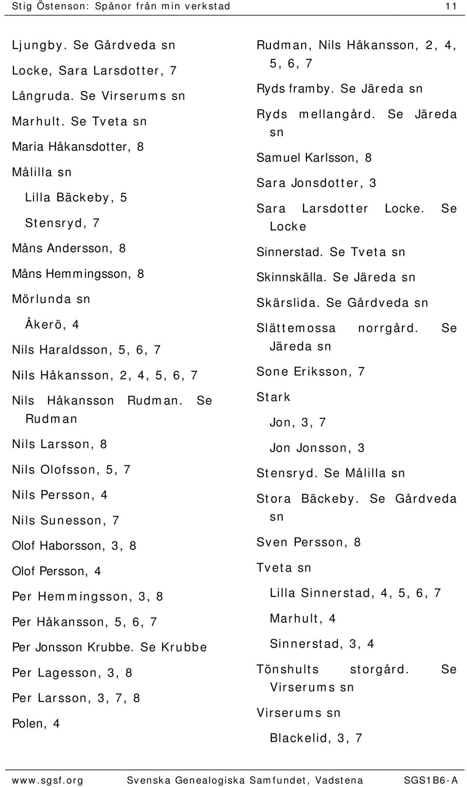 Håkansson Rudman. Se Rudman Nils Larsson, 8 Nils Olofsson, 5, 7 Nils Persson, 4 Nils Sunesson, 7 Olof Haborsson, 3, 8 Olof Persson, 4 Per Hemmingsson, 3, 8 Per Håkansson, 5, 6, 7 Per Jonsson Krubbe.