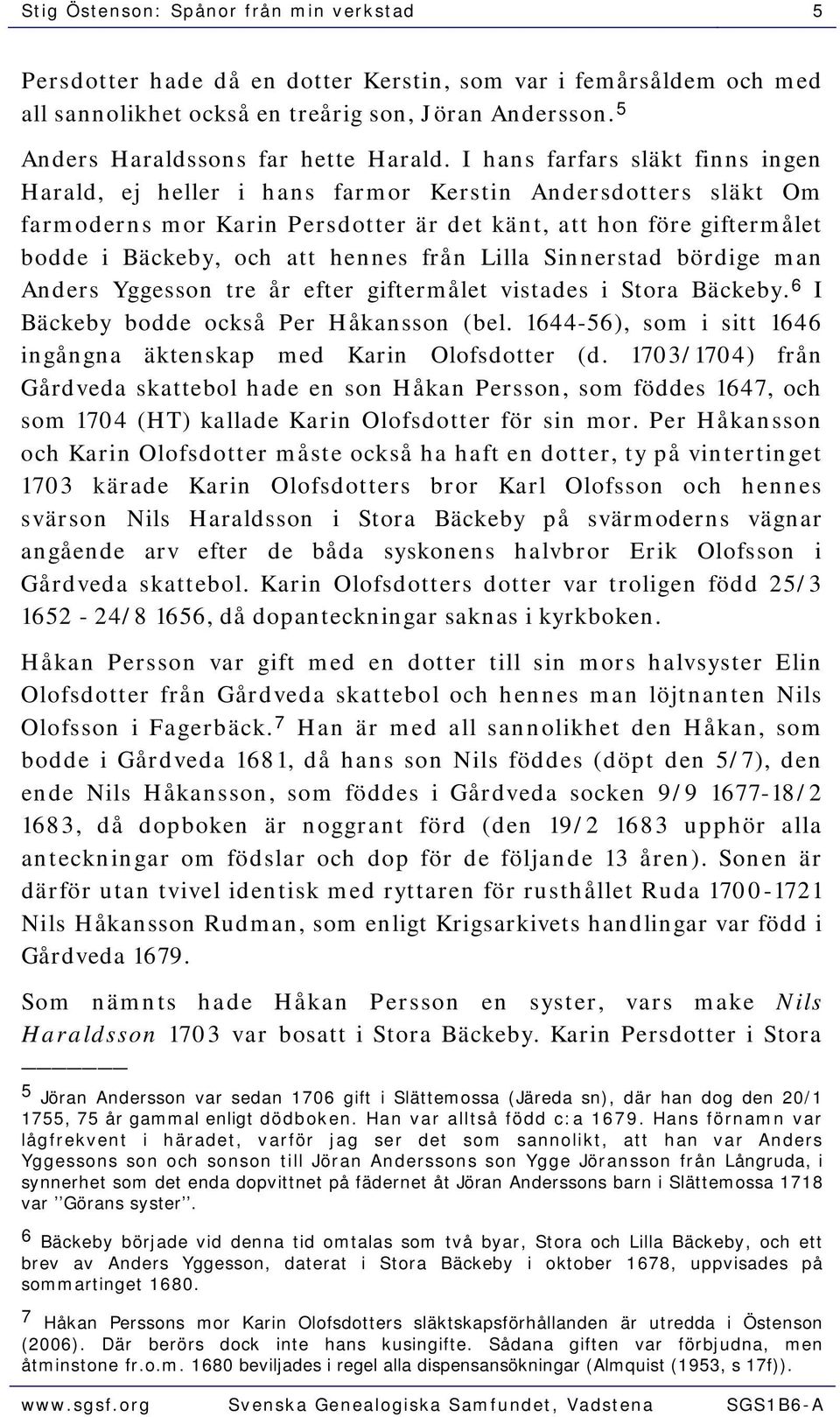 I hans farfars släkt finns ingen Harald, ej heller i hans farmor Kerstin Andersdotters släkt Om farmoderns mor Karin Persdotter är det känt, att hon före giftermålet bodde i Bäckeby, och att hennes