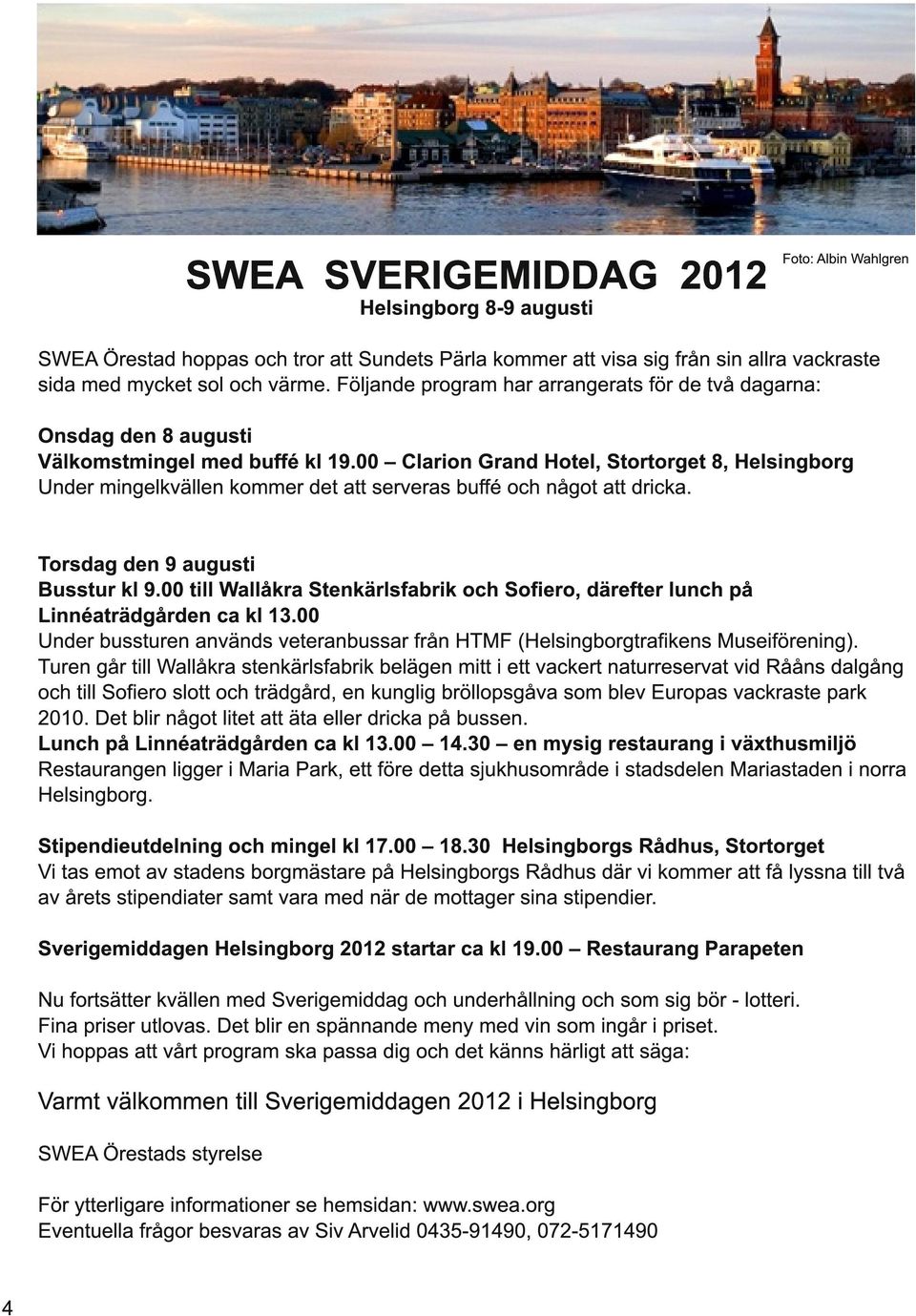 00 Clarion Grand Hotel, Stortorget 8, Helsingborg Under mingelkvällen kommer det att serveras buffé och något att dricka. Torsdag den 9 augusti Busstur kl 9.