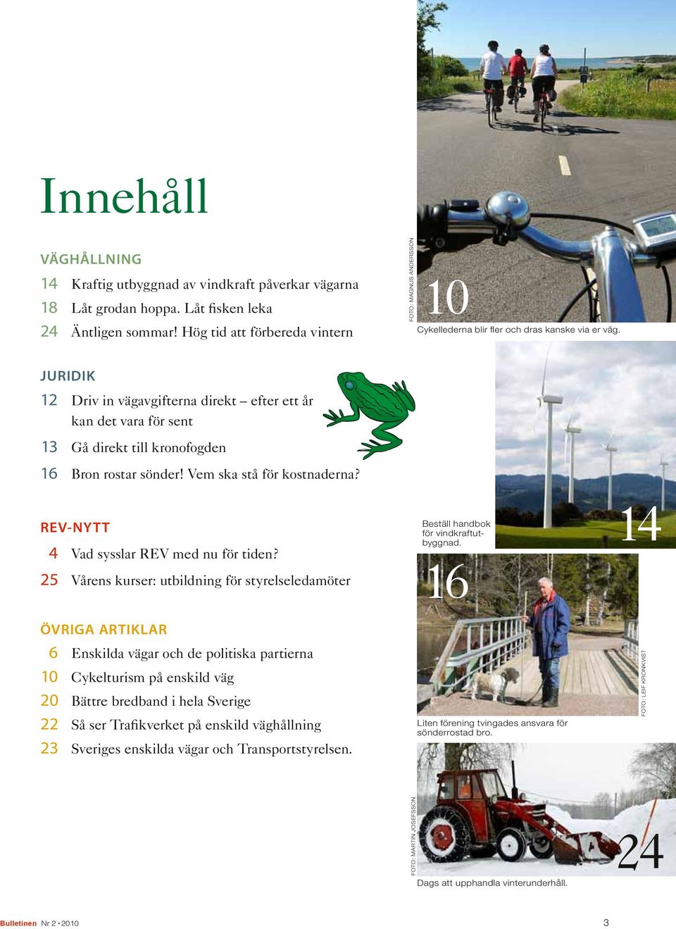 JURIDIK 12 Driv in vägavgifterna direkt efter ett år kan det vara för sent 13 Gå direkt till kronofogden 16 Bron rostar sönder! Vem ska stå för kostnaderna?