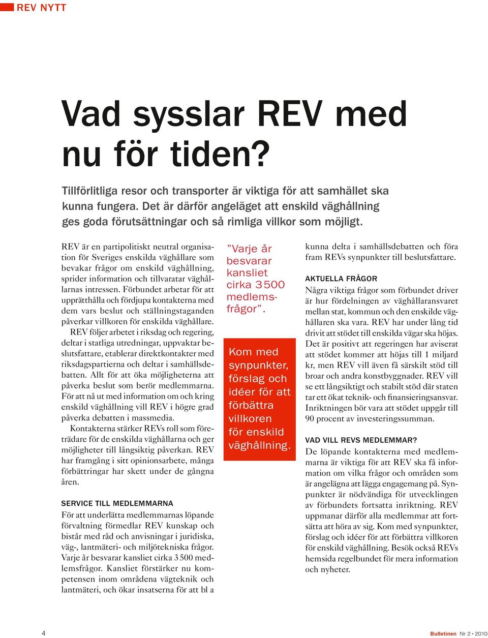 REV är en partipolitiskt neutral organisation för Sveriges enskilda väghållare som bevakar frågor om enskild väghållning, sprider information och tillvaratar väghållarnas intressen.