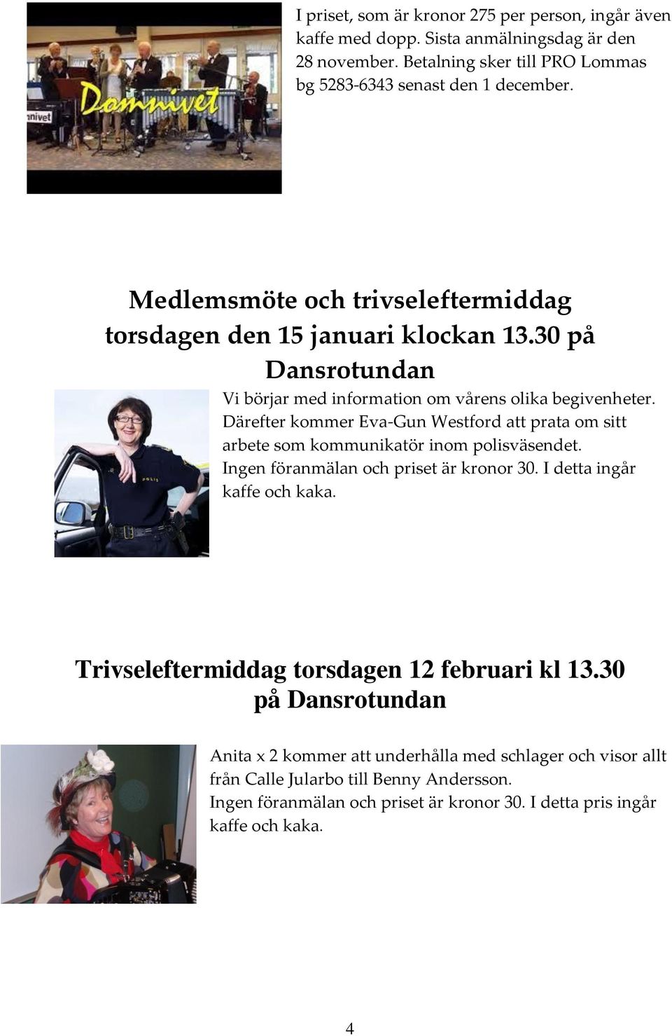 Därefter kommer Eva-Gun Westford att prata om sitt arbete som kommunikatör inom polisväsendet. Ingen föranmälan och priset är kronor 30. I detta ingår kaffe och kaka.