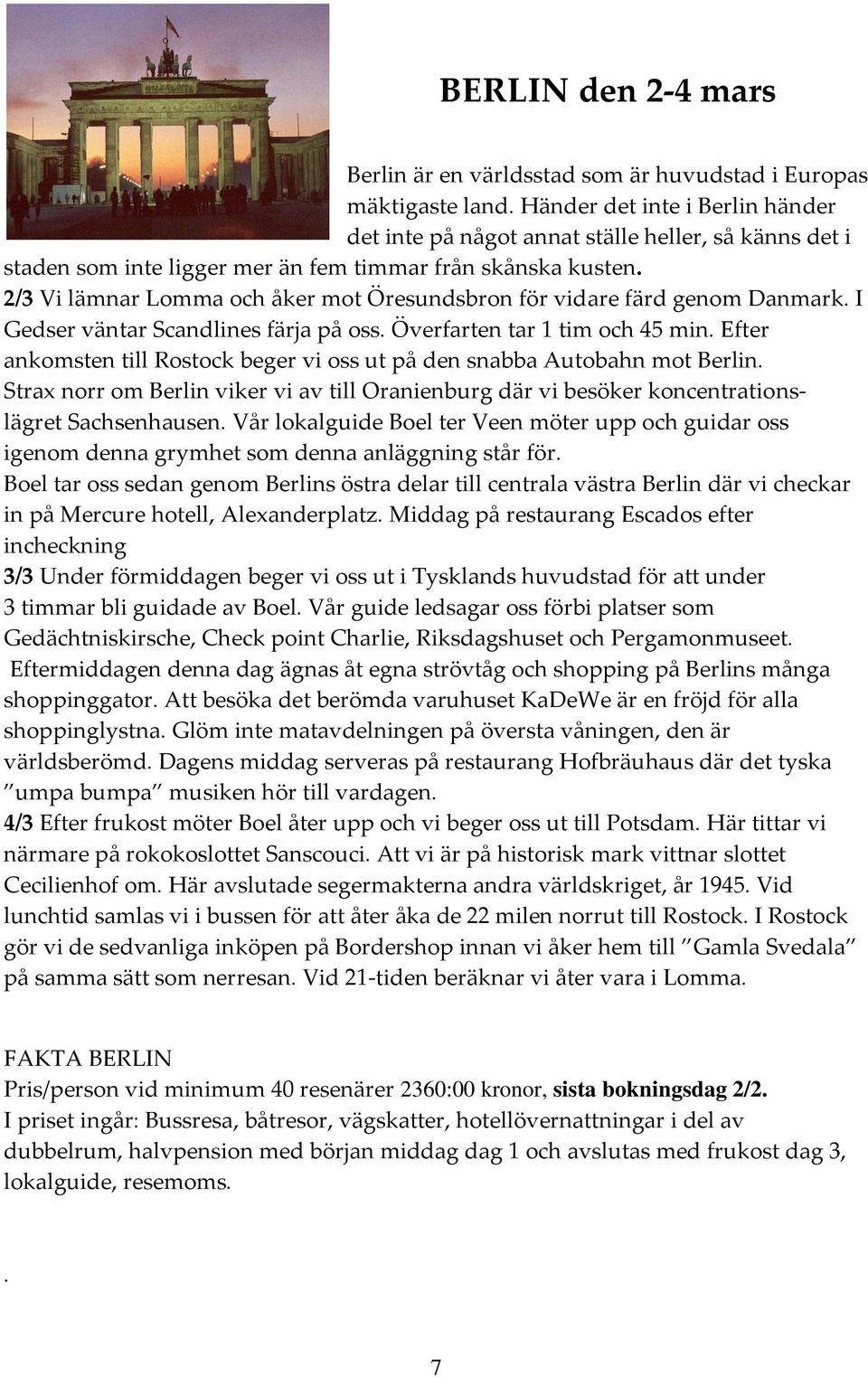 2/3 Vi lämnar Lomma och åker mot Öresundsbron för vidare färd genom Danmark. I Gedser väntar Scandlines färja på oss. Överfarten tar 1 tim och 45 min.