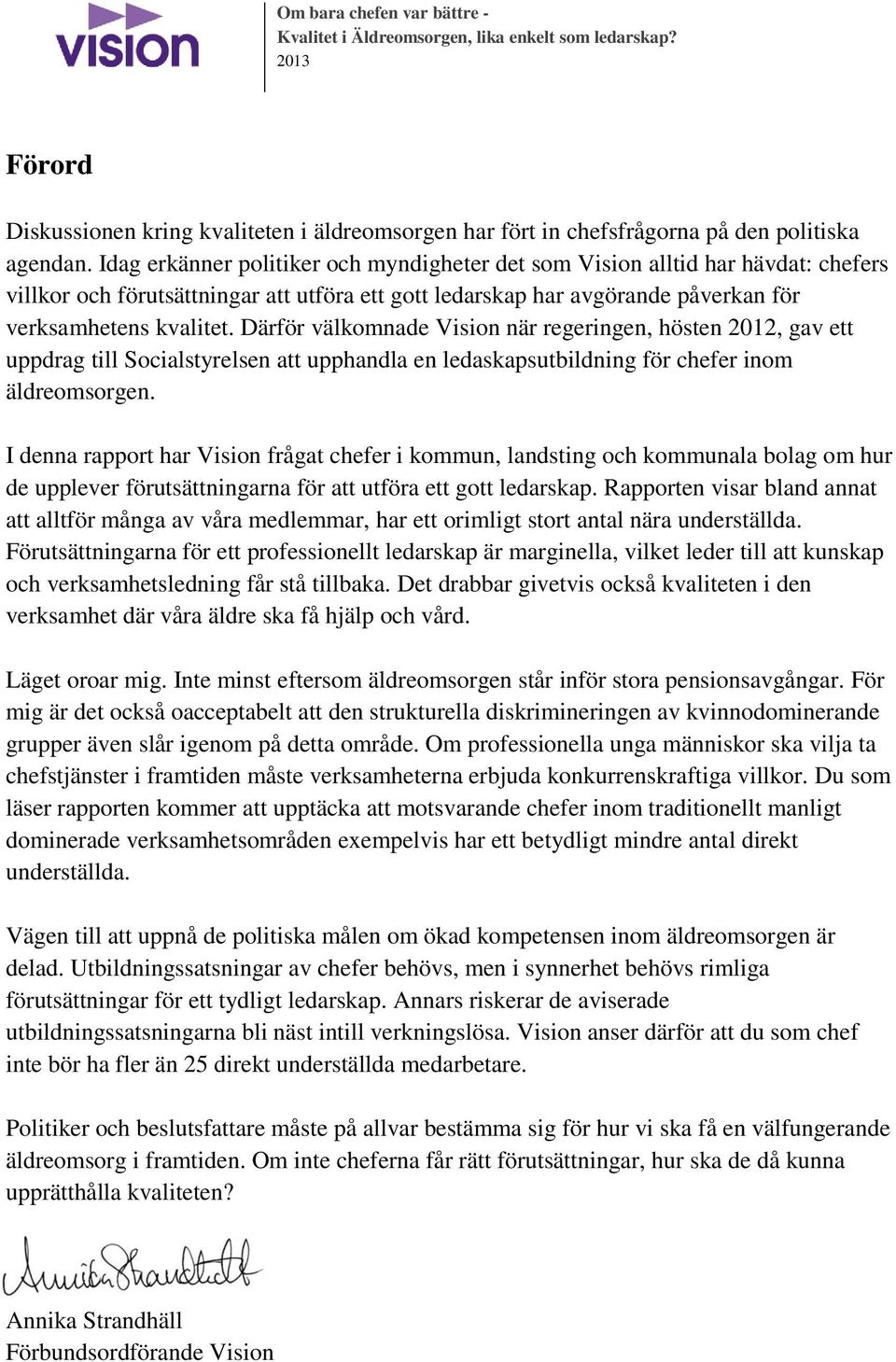 Därför välkomnade Vision när regeringen, hösten 2012, gav ett uppdrag till Socialstyrelsen att upphandla en ledaskapsutbildning för chefer inom äldreomsorgen.