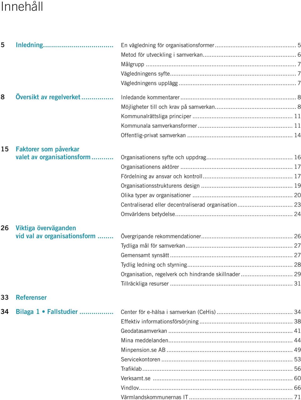 .. 14 15 Faktorer som påverkar valet av organisationsform... Organisationens syfte och uppdrag... 16 Organisationens aktörer... 17 Fördelning av ansvar och kontroll.