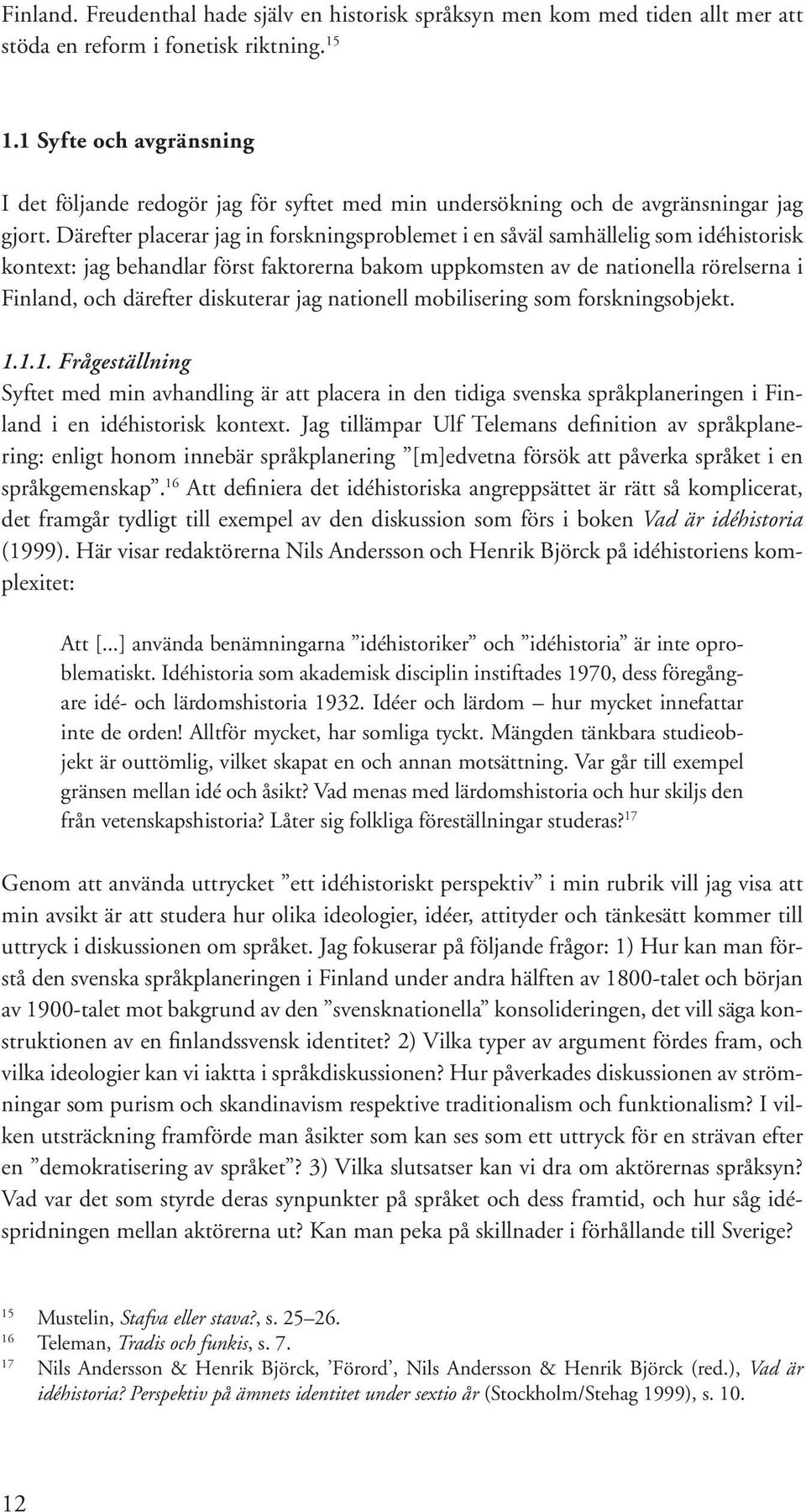 Därefter placerar jag in forskningsproblemet i en såväl samhällelig som idéhistorisk kontext: jag behandlar först faktorerna bakom uppkomsten av de nationella rörelserna i Finland, och därefter