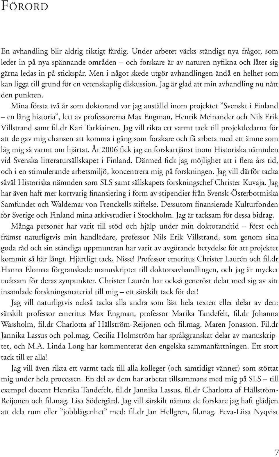 Men i något skede utgör avhandlingen ändå en helhet som kan ligga till grund för en vetenskaplig diskussion. Jag är glad att min avhandling nu nått den punkten.