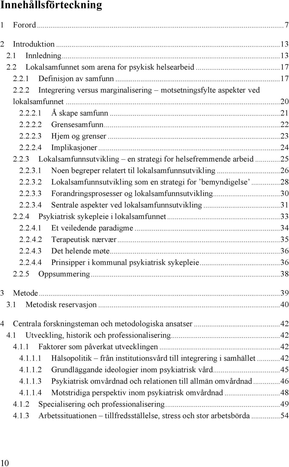 ..26 2.2.3.2 Lokalsamfunnsutvikling som en strategi for bemyndigelse...28 2.2.3.3 Forandringsprosesser og lokalsamfunnsutvikling...30 2.2.3.4 Sentrale aspekter ved lokalsamfunnsutvikling...31 2.2.4 Psykiatrisk sykepleie i lokalsamfunnet.