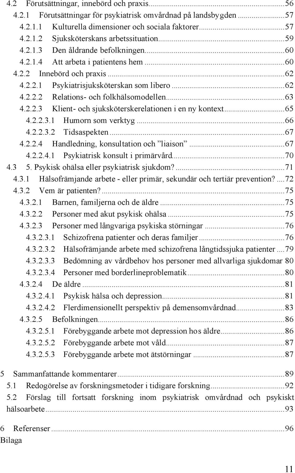 ..63 4.2.2.3 Klient- och sjuksköterskerelationen i en ny kontext...65 4.2.2.3.1 Humorn som verktyg...66 4.2.2.3.2 Tidsaspekten...67 4.2.2.4 Handledning, konsultation och liaison...67 4.2.2.4.1 Psykiatrisk konsult i primärvård.