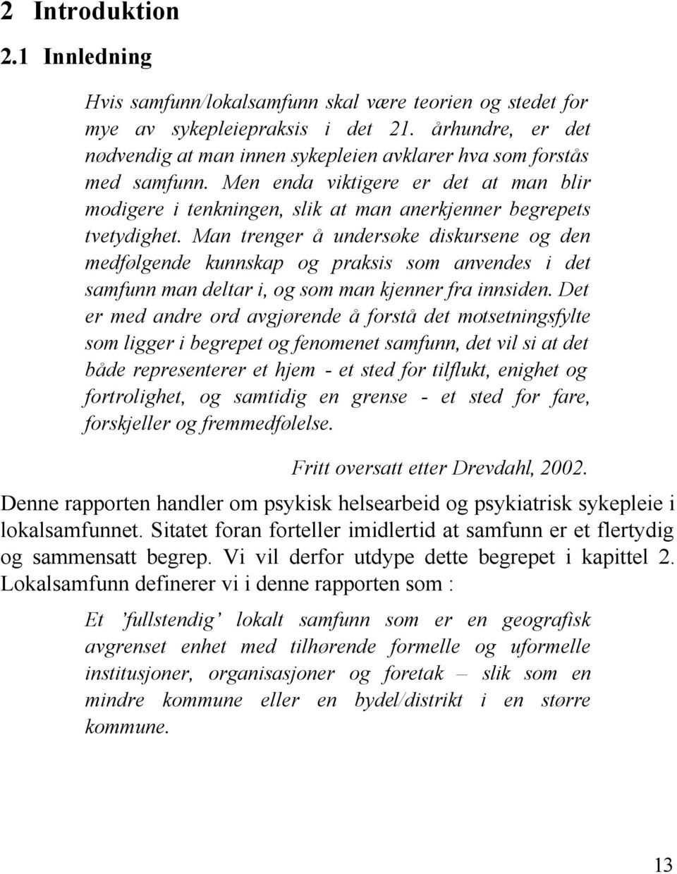 Man trenger å undersøke diskursene og den medfølgende kunnskap og praksis som anvendes i det samfunn man deltar i, og som man kjenner fra innsiden.