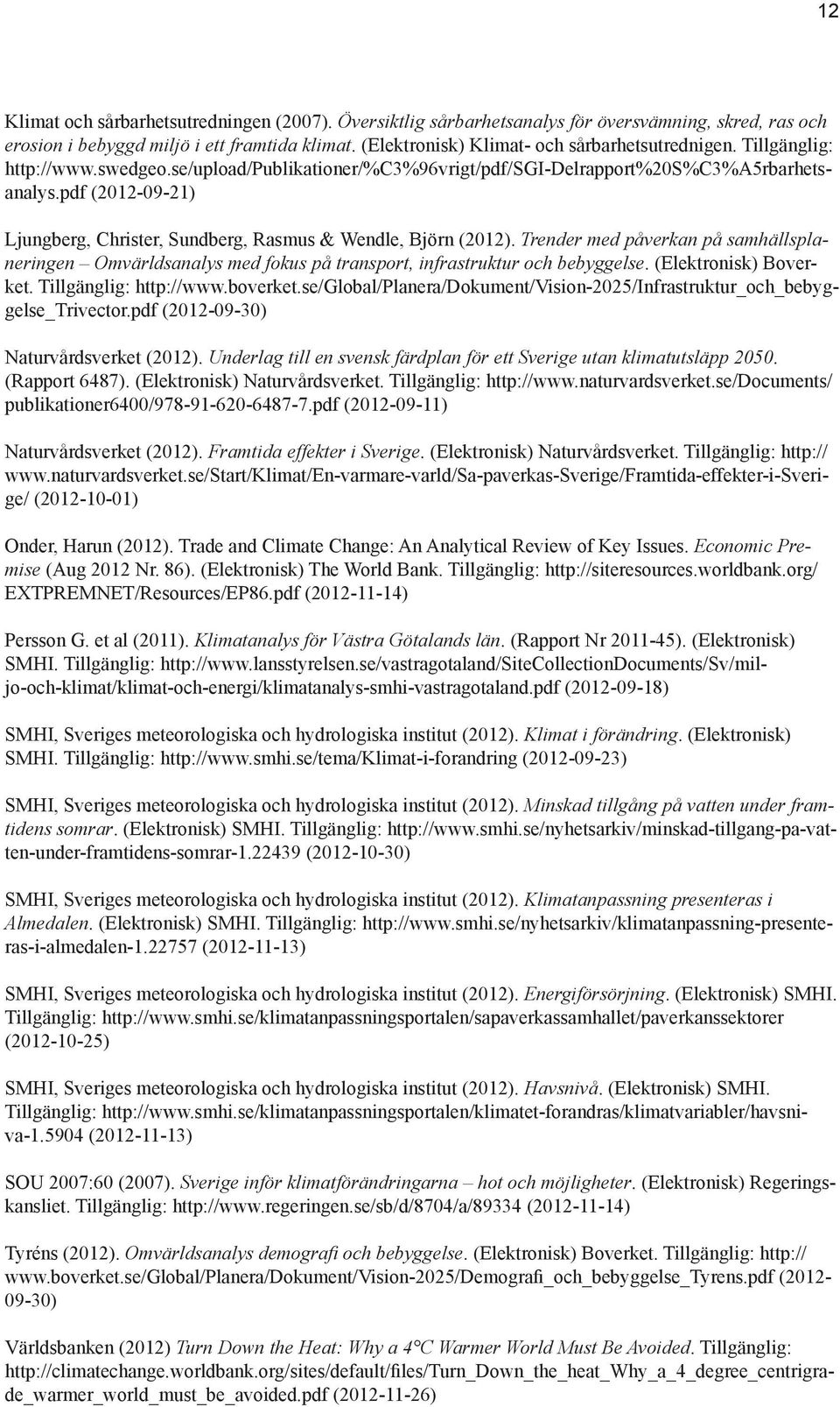 Trender med påverkan på samhällsplaneringen Omvärldsanalys med fokus på transport, infrastruktur och bebyggelse. (Elektronisk) Boverket. Tillgänglig: http://www.boverket.