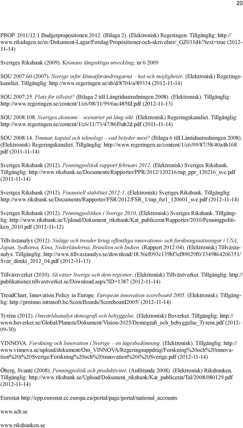 Tillgänglig: http://www.regeringen.se/sb/d/8704/a/89334 (2012-11-14) SOU 2007:25. Plats för tillväxt? (Bilaga 2 till Långtidsutredningen 2008). (Elektronisk). Tillgänglig: http://www.regeringen.se/content/1/c6/08/11/99/6ac485fd.