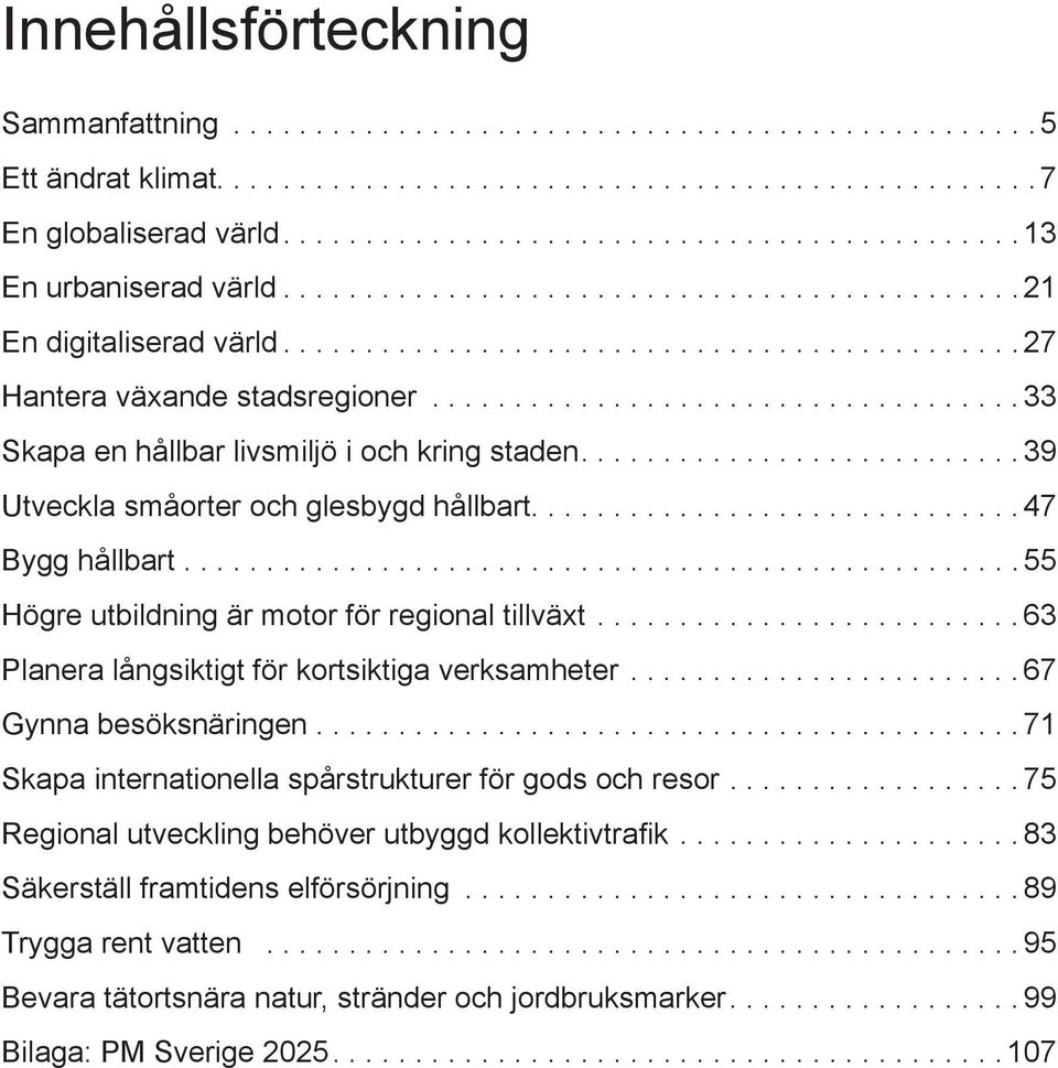 ... 55 Högre utbildning är motor för regional tillväxt.... 63 Planera långsiktigt för kortsiktiga verksamheter.... 67 Gynna besöksnäringen........................................... 71 Skapa internationella spårstrukturer för gods och resor.