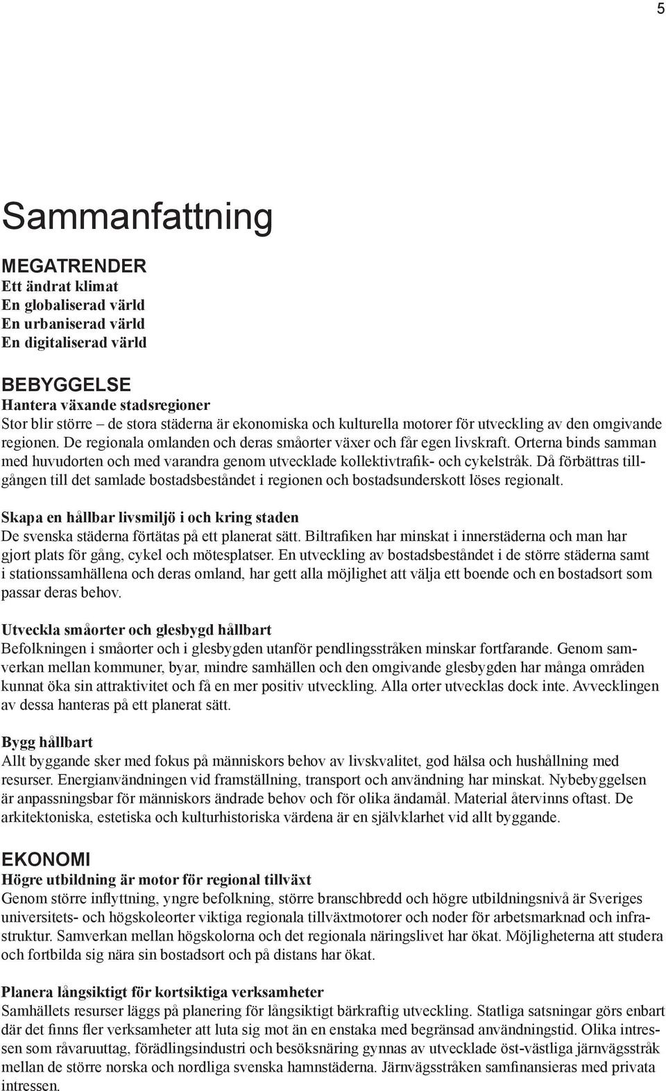 Orterna binds samman med huvudorten och med varandra genom utvecklade kollektivtrafik- och cykelstråk.