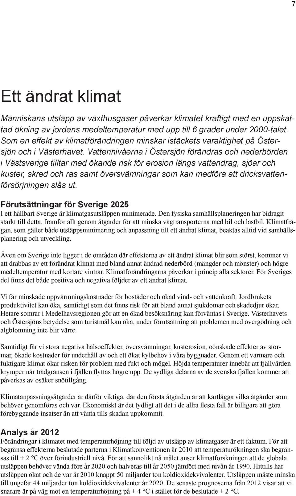 Vattennivåerna i Östersjön förändras och nederbörden i Västsverige tilltar med ökande risk för erosion längs vattendrag, sjöar och kuster, skred och ras samt översvämningar som kan medföra att