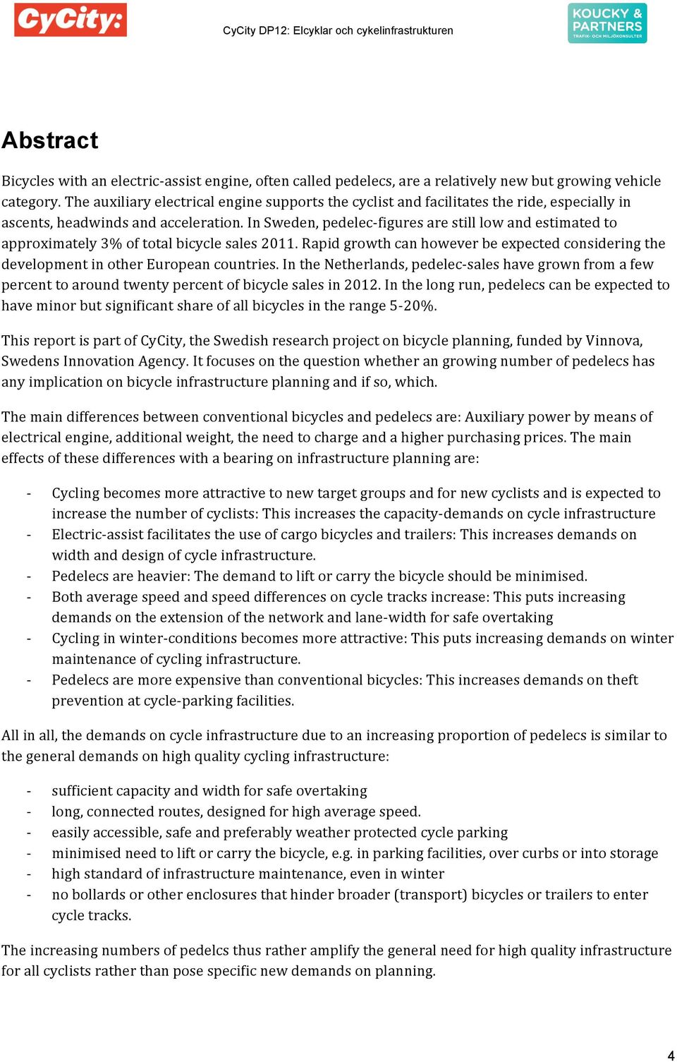 inweden,pedelecfiguresarestilllowandestimatedto approximately3%oftotalbicyclesales2011.rapidgrowthcanhoweverbeexpectedconsideringthe developmentinothereuropeancountries.