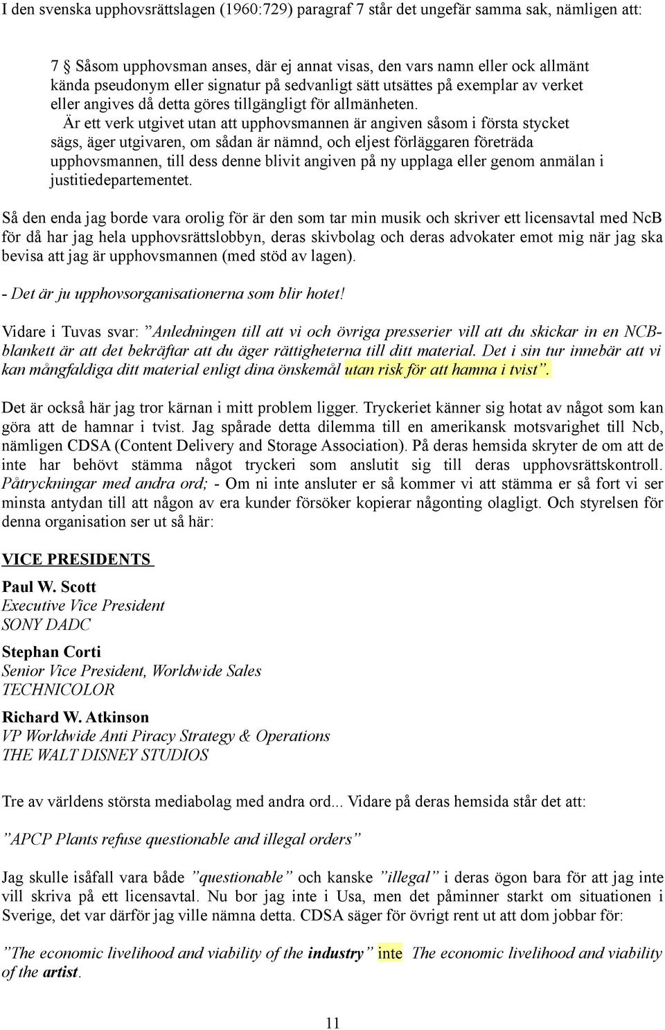 Är ett verk utgivet utan att upphovsmannen är angiven såsom i första stycket sägs, äger utgivaren, om sådan är nämnd, och eljest förläggaren företräda upphovsmannen, till dess denne blivit angiven på