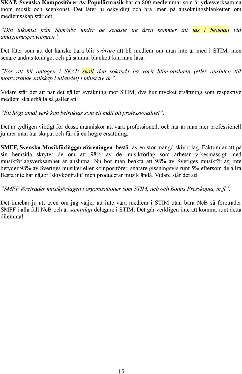 Det låter som att det kanske bara blir svårare att bli medlem om man inte är med i STIM, men senare ändras tonläget och på samma blankett kan man läsa: För att bli antagen i SKAP skall den sökande ha