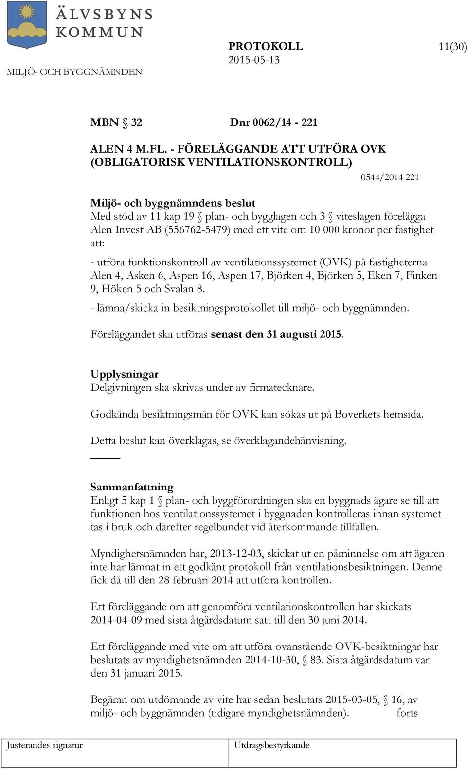 om 10 000 kronor per fastighet att: - utföra funktionskontroll av ventilationssystemet (OVK) på fastigheterna Alen 4, Asken 6, Aspen 16, Aspen 17, Björken 4, Björken 5, Eken 7, Finken 9, Höken 5 och