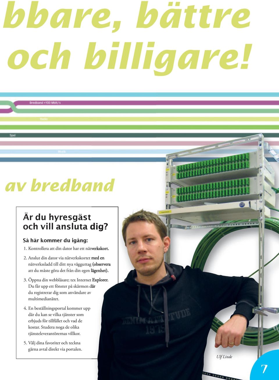 Öppna din webbläsare; tex Internet Explorer. Du får upp ett fönster på skärmen där du registrerar dig som användare av multimedianätet. 4.