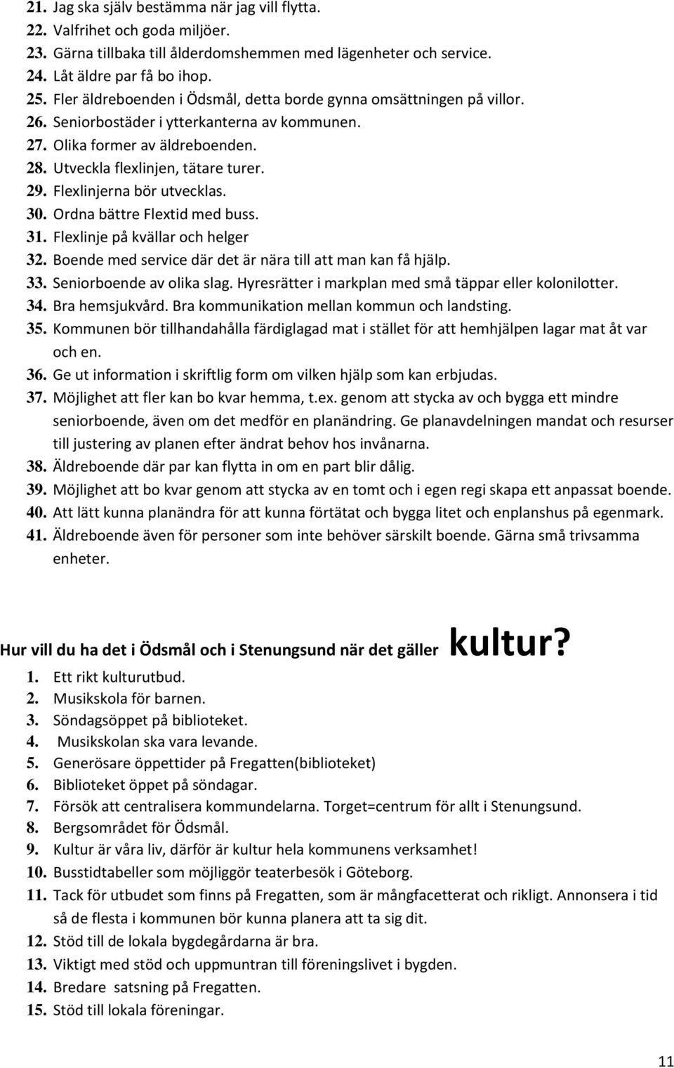 Flexlinjerna bör utvecklas. 30. Ordna bättre Flextid med buss. 31. Flexlinje på kvällar och helger 32. Boende med service där det är nära till att man kan få hjälp. 33. Seniorboende av olika slag.