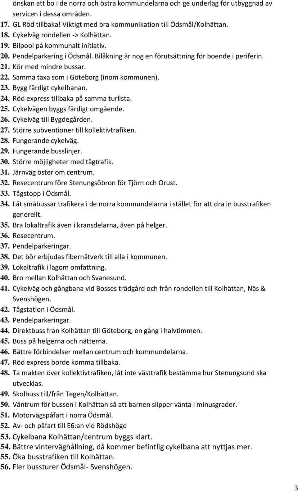 Samma taxa som i Göteborg (inom kommunen). 23. Bygg färdigt cykelbanan. 24. Röd express tillbaka på samma turlista. 25. Cykelvägen byggs färdigt omgående. 26. Cykelväg till Bygdegården. 27.