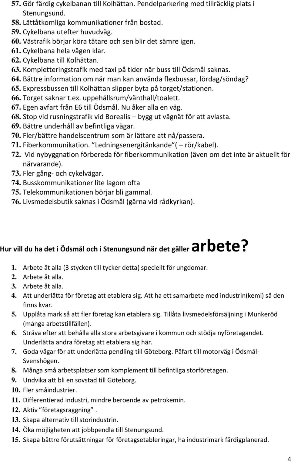 Bättre information om när man kan använda flexbussar, lördag/söndag? 65. Expressbussen till Kolhättan slipper byta på torget/stationen. 66. Torget saknar t.ex. uppehållsrum/vänthall/toalett. 67.