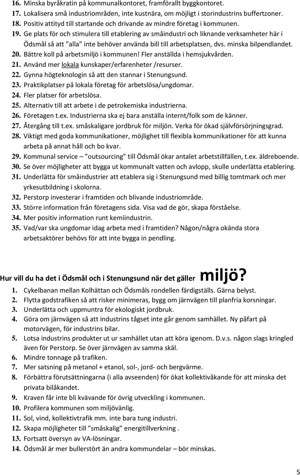 Ge plats för och stimulera till etablering av småindustri och liknande verksamheter här i Ödsmål så att alla inte behöver använda bill till arbetsplatsen, dvs. minska bilpendlandet. 20.