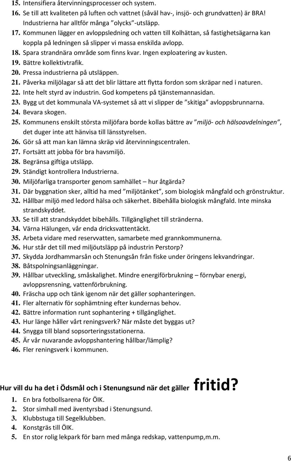 Ingen exploatering av kusten. 19. Bättre kollektivtrafik. 20. Pressa industrierna på utsläppen. 21. Påverka miljölagar så att det blir lättare att flytta fordon som skräpar ned i naturen. 22.