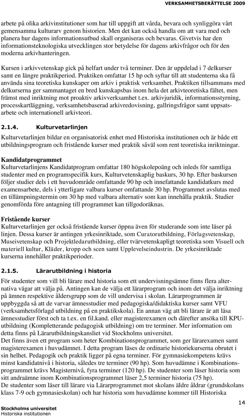 Givetvis har den informationsteknologiska utvecklingen stor betydelse för dagens arkivfrågor och för den moderna arkivhanteringen. Kursen i arkivvetenskap gick på helfart under två terminer.