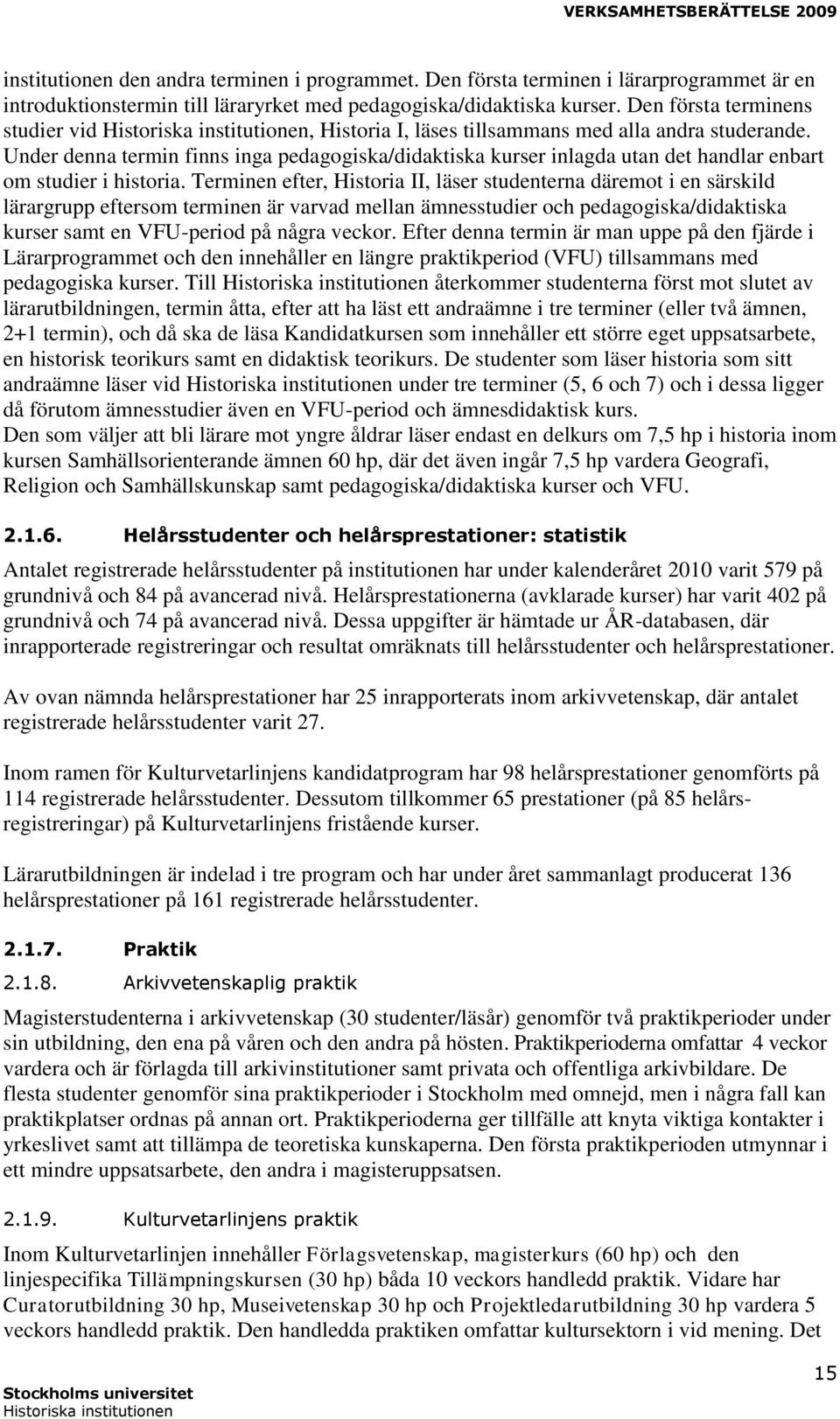 Under denna termin finns inga pedagogiska/didaktiska kurser inlagda utan det handlar enbart om studier i historia.