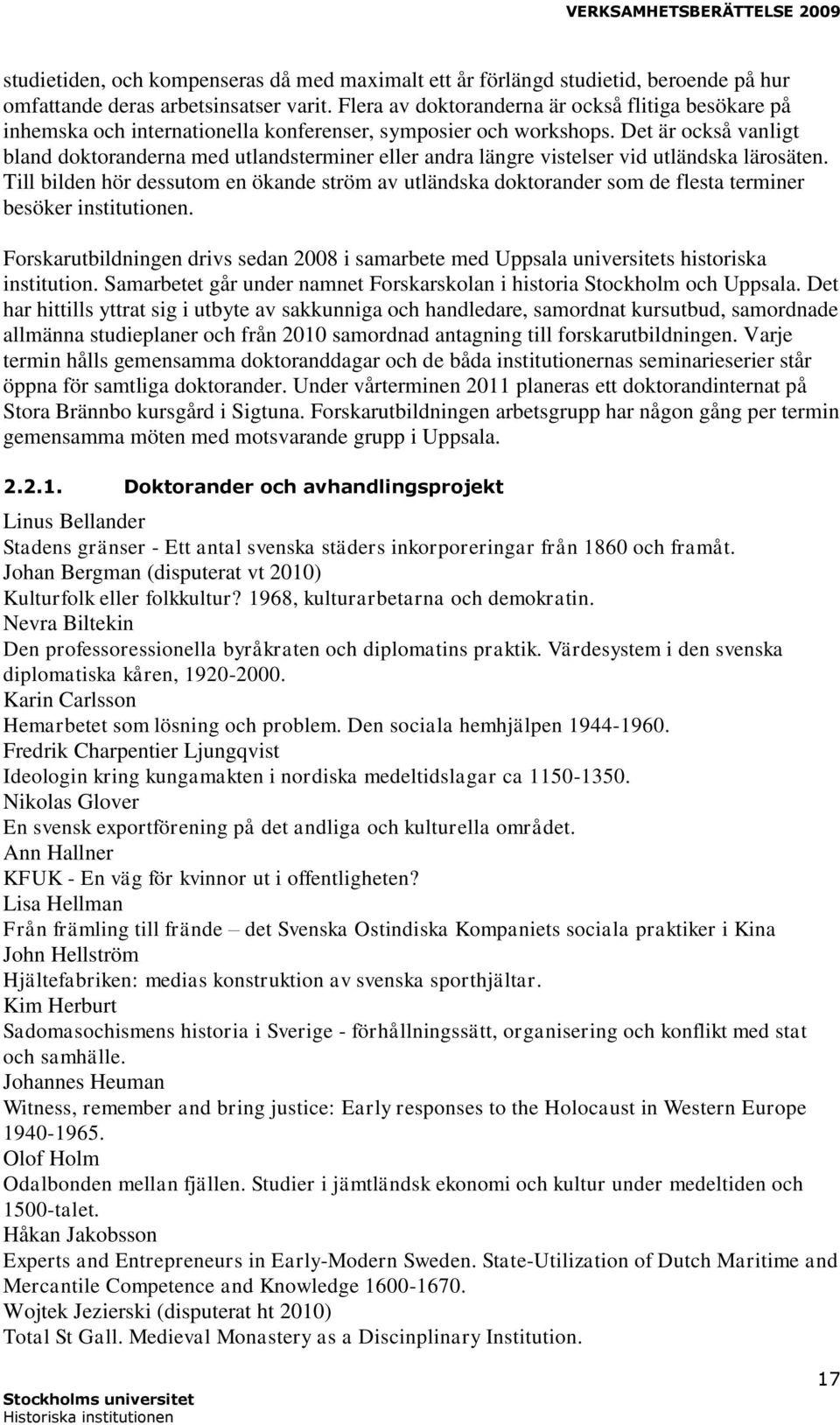 Det är också vanligt bland doktoranderna med utlandsterminer eller andra längre vistelser vid utländska lärosäten.