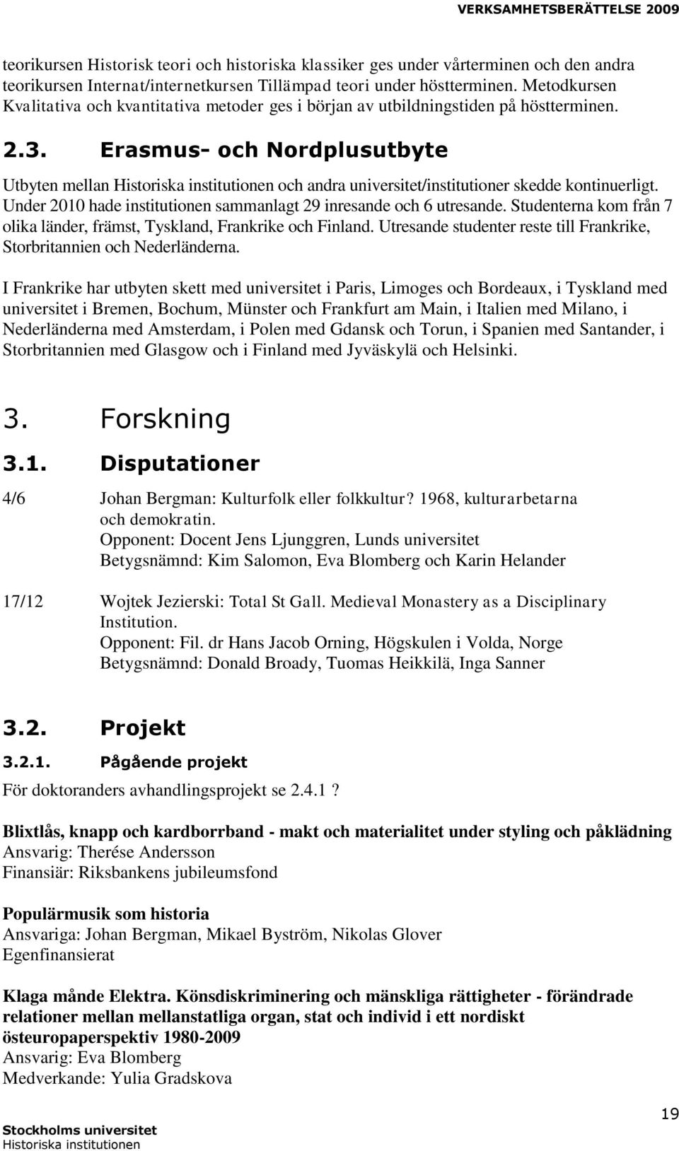 Erasmus- och Nordplusutbyte Utbyten mellan och andra universitet/institutioner skedde kontinuerligt. Under 2010 hade institutionen sammanlagt 29 inresande och 6 utresande.