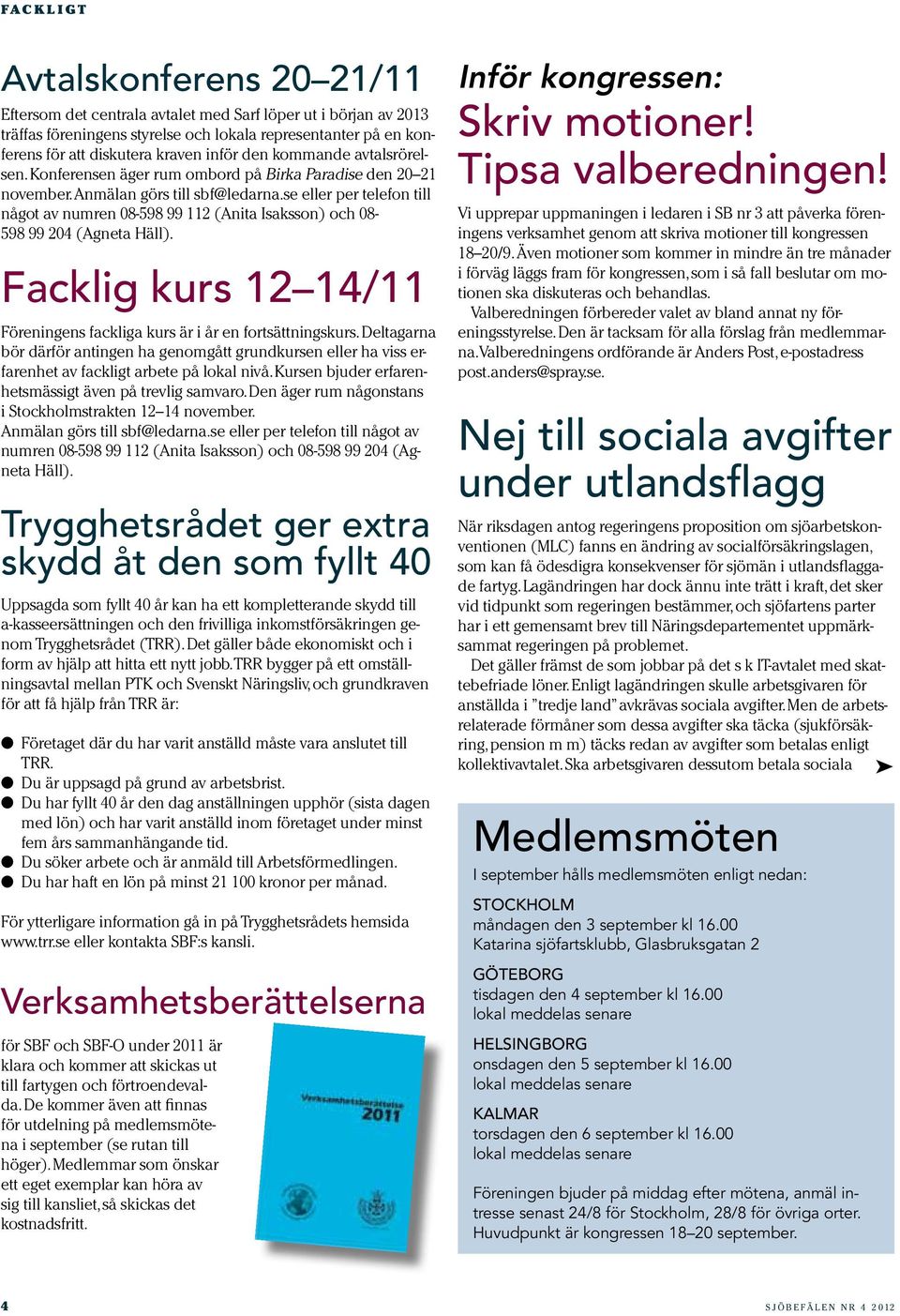 se eller per telefon till något av numren 08-598 99 112 (Anita Isaksson) och 08-598 99 204 (Agneta Häll). Facklig kurs 12 14/11 Föreningens fackliga kurs är i år en fortsättningskurs.