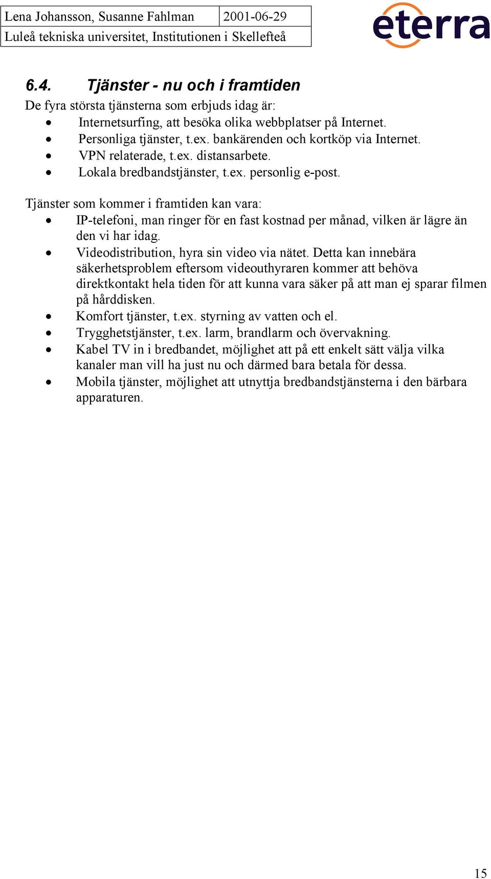 Tjänster som kommer i framtiden kan vara: IP-telefoni, man ringer för en fast kostnad per månad, vilken är lägre än den vi har idag. Videodistribution, hyra sin video via nätet.