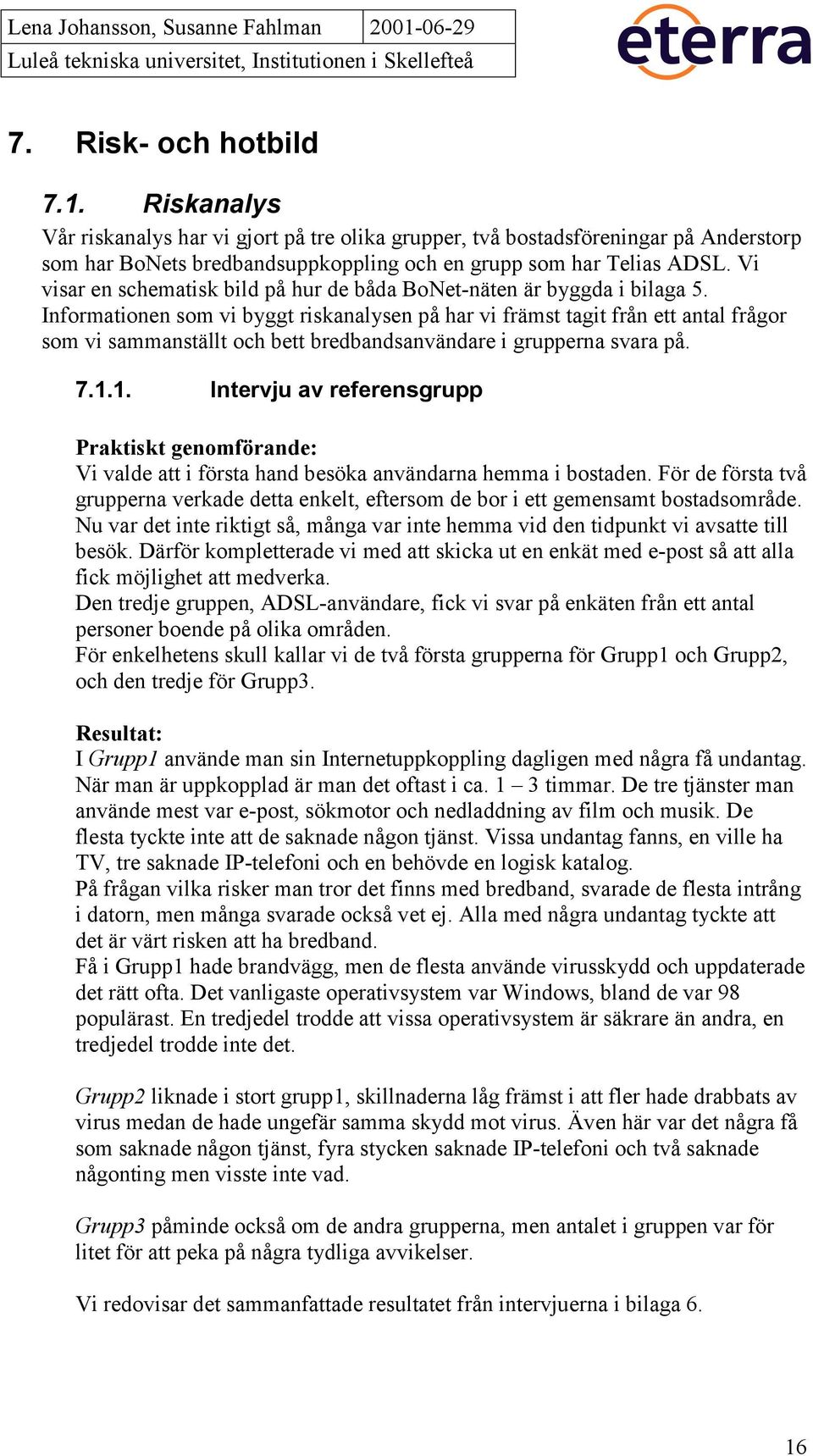 Informationen som vi byggt riskanalysen på har vi främst tagit från ett antal frågor som vi sammanställt och bett bredbandsanvändare i grupperna svara på. 7.1.