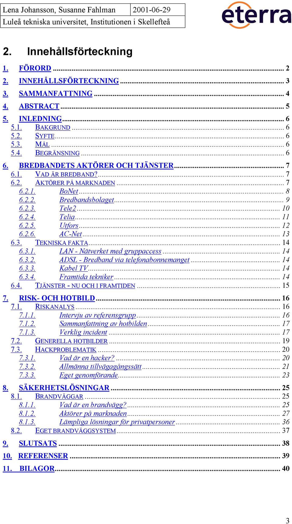 .. 12 6.2.6. AC-Net... 13 6.3. TEKNISKA FAKTA... 14 6.3.1. LAN - Nätverket med gruppaccess... 14 6.3.2. ADSL - Bredband via telefonabonnemanget... 14 6.3.3. Kabel TV... 14 6.3.4. Framtida tekniker.