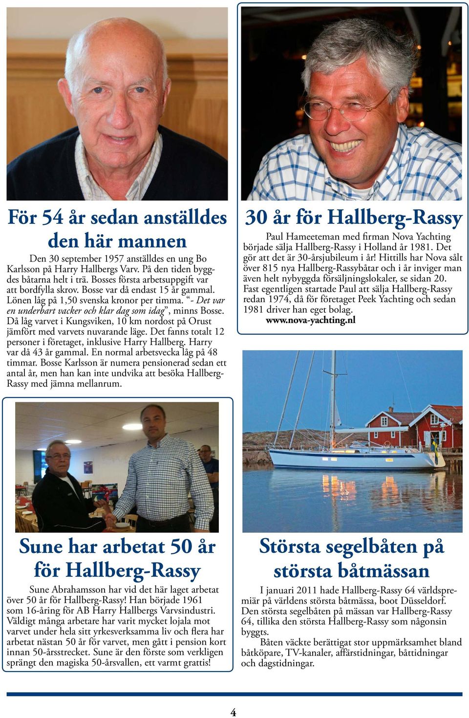 Då låg varvet i Kungsviken, 10 km nordost på Orust jämfört med varvets nuvarande läge. Det fanns totalt 12 personer i företaget, inklusive Harry Hallberg. Harry var då 43 år gammal.