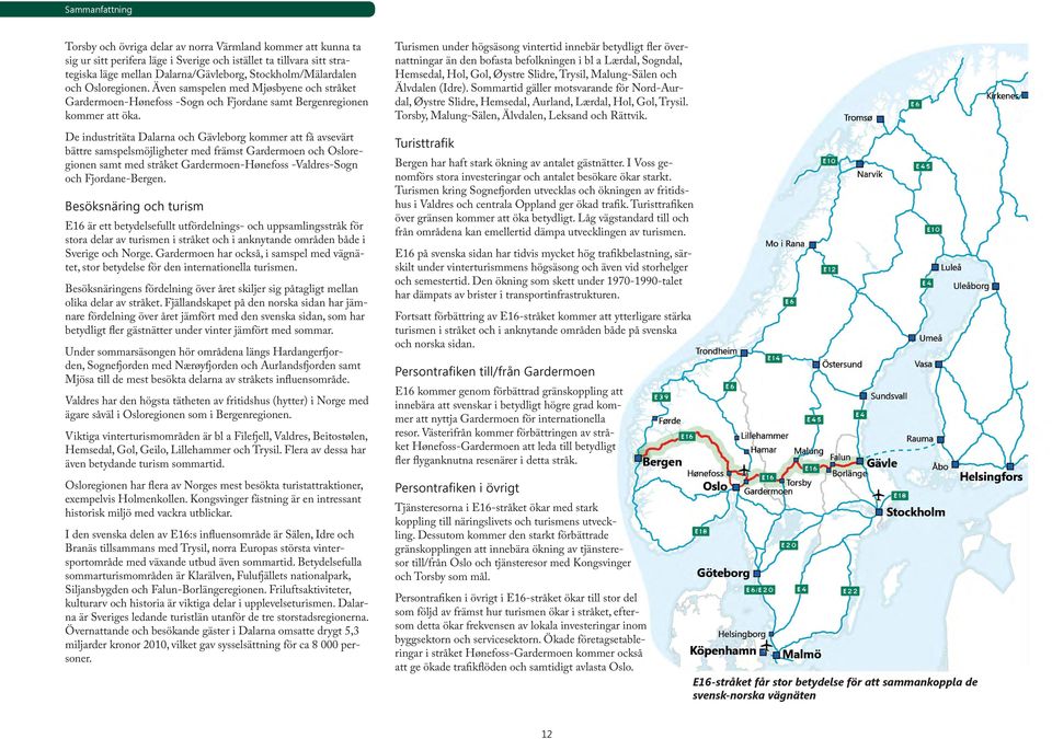 De industritäta Dalarna och Gävleborg kommer att få avsevärt bättre samspelsmöjligheter med främst Gardermoen och Osloregionen samt med stråket Gardermoen-Hønefoss -Valdres-Sogn och Fjordane-Bergen.