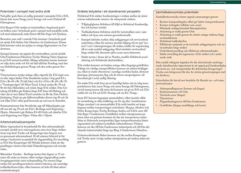 Resenärer utan mål i centrala Oslo kommer i betydande grad att nyttja E16-länken från Hønefoss via Gardermoen. Denna länk kommer också att nyttjas av många flygresenärer via Gardermoen.