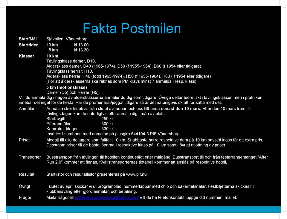 (f 1955-1964), H60 ( f 1954 eller tidigare) (För att åldersklasserna ska räknas som PM krävs minst 7 anmälda i resp.